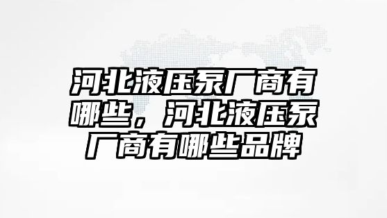 河北液壓泵廠商有哪些，河北液壓泵廠商有哪些品牌