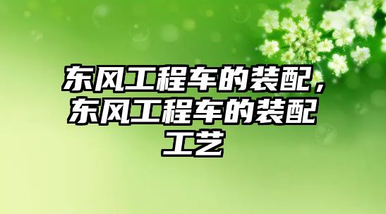 東風(fēng)工程車的裝配，東風(fēng)工程車的裝配工藝