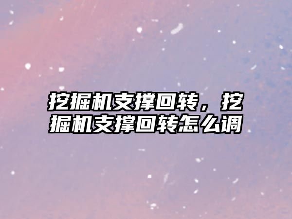 挖掘機支撐回轉，挖掘機支撐回轉怎么調(diào)