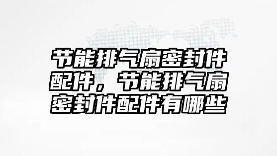 節(jié)能排氣扇密封件配件，節(jié)能排氣扇密封件配件有哪些