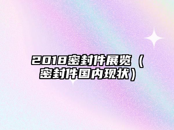 2018密封件展覽（密封件國內(nèi)現(xiàn)狀）