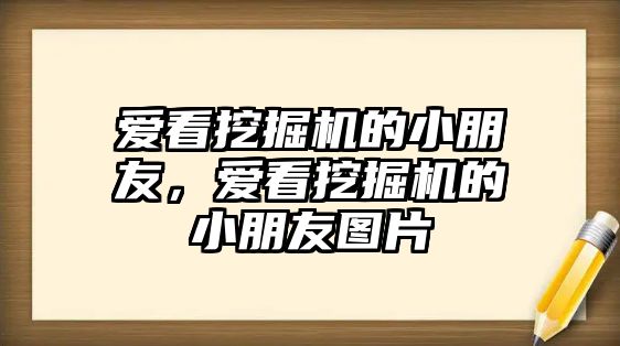 愛看挖掘機的小朋友，愛看挖掘機的小朋友圖片