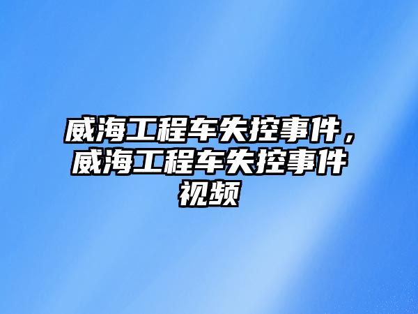 威海工程車失控事件，威海工程車失控事件視頻