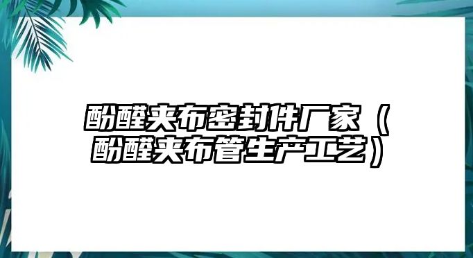 酚醛夾布密封件廠家（酚醛夾布管生產(chǎn)工藝）