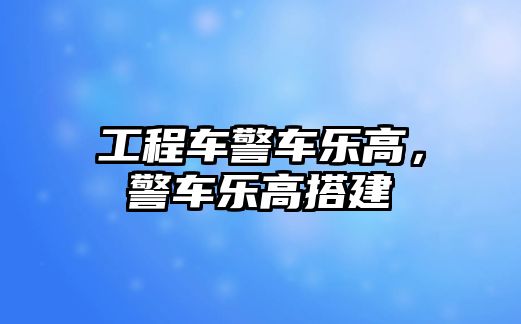 工程車警車樂高，警車樂高搭建