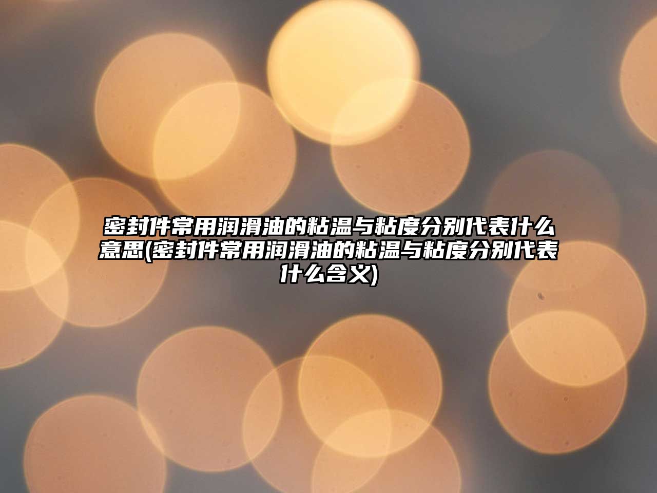 密封件常用潤(rùn)滑油的粘溫與粘度分別代表什么意思(密封件常用潤(rùn)滑油的粘溫與粘度分別代表什么含義)