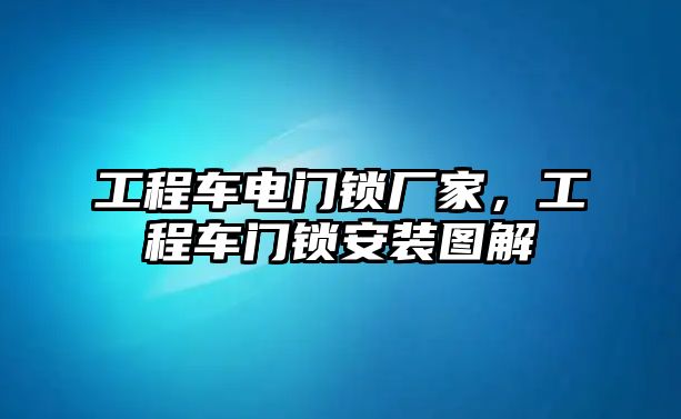 工程車電門鎖廠家，工程車門鎖安裝圖解