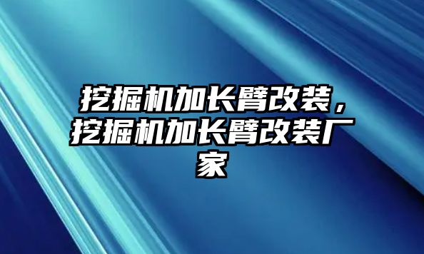 挖掘機加長臂改裝，挖掘機加長臂改裝廠家