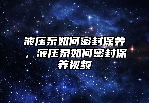 液壓泵如何密封保養(yǎng)，液壓泵如何密封保養(yǎng)視頻