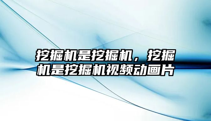 挖掘機(jī)是挖掘機(jī)，挖掘機(jī)是挖掘機(jī)視頻動(dòng)畫片