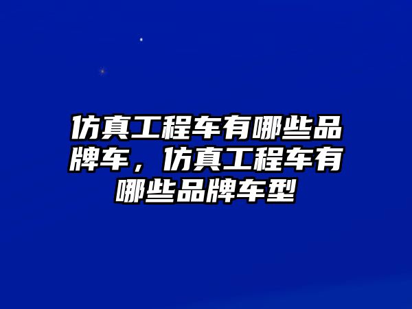 仿真工程車有哪些品牌車，仿真工程車有哪些品牌車型