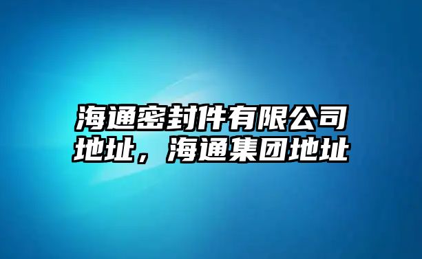 海通密封件有限公司地址，海通集團(tuán)地址