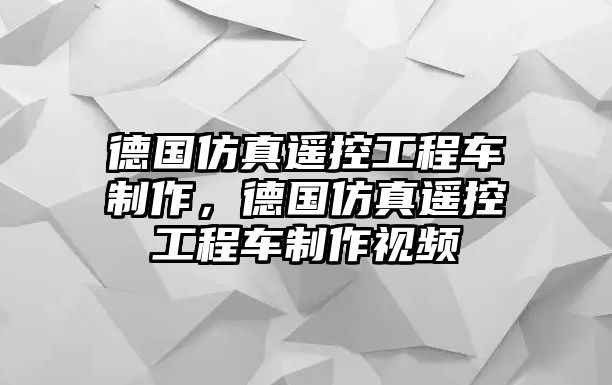 德國仿真遙控工程車制作，德國仿真遙控工程車制作視頻