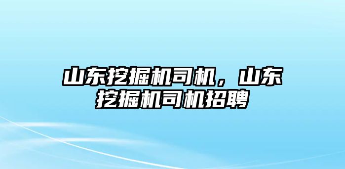 山東挖掘機司機，山東挖掘機司機招聘