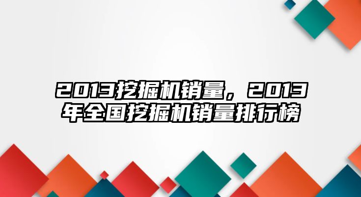 2013挖掘機銷量，2013年全國挖掘機銷量排行榜