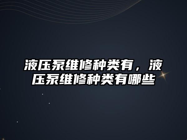 液壓泵維修種類有，液壓泵維修種類有哪些