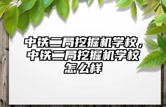 中鐵二局挖掘機學(xué)校，中鐵二局挖掘機學(xué)校怎么樣