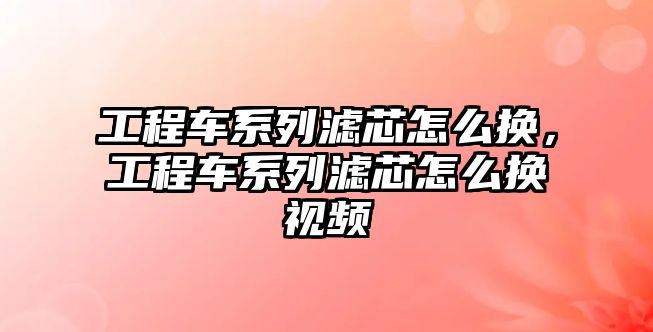 工程車系列濾芯怎么換，工程車系列濾芯怎么換視頻