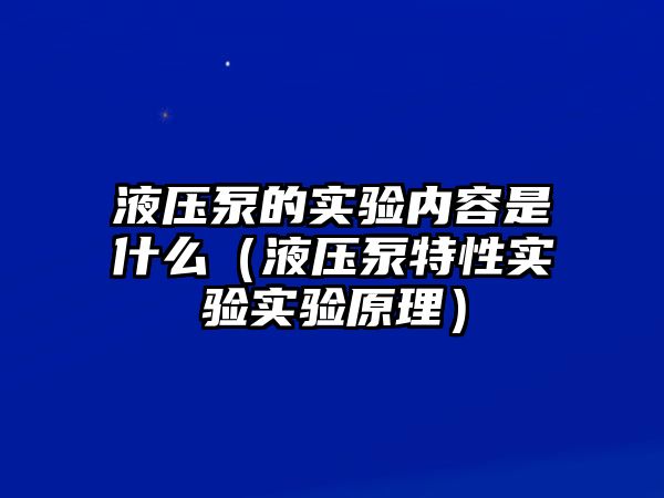 液壓泵的實(shí)驗(yàn)內(nèi)容是什么（液壓泵特性實(shí)驗(yàn)實(shí)驗(yàn)原理）