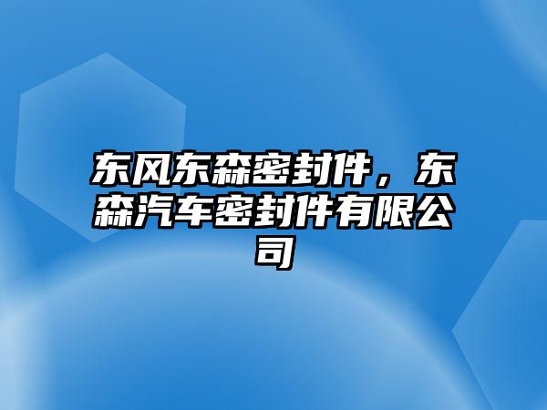 東風(fēng)東森密封件，東森汽車密封件有限公司