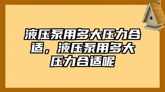 液壓泵用多大壓力合適，液壓泵用多大壓力合適呢