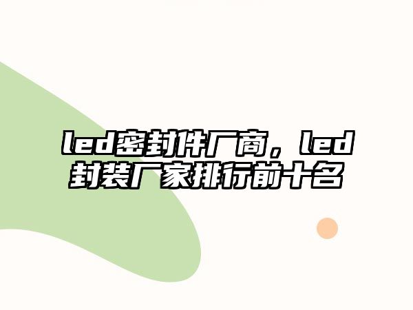 led密封件廠商，led封裝廠家排行前十名