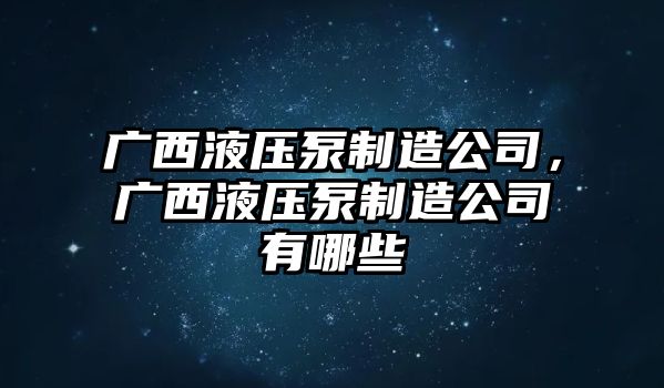 廣西液壓泵制造公司，廣西液壓泵制造公司有哪些