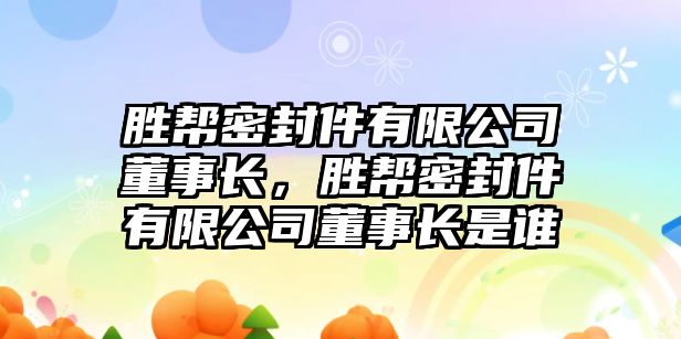 勝幫密封件有限公司董事長，勝幫密封件有限公司董事長是誰