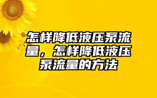 怎樣降低液壓泵流量，怎樣降低液壓泵流量的方法