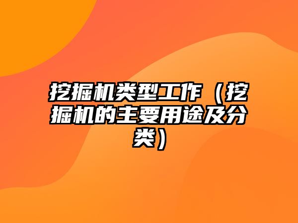 挖掘機類型工作（挖掘機的主要用途及分類）