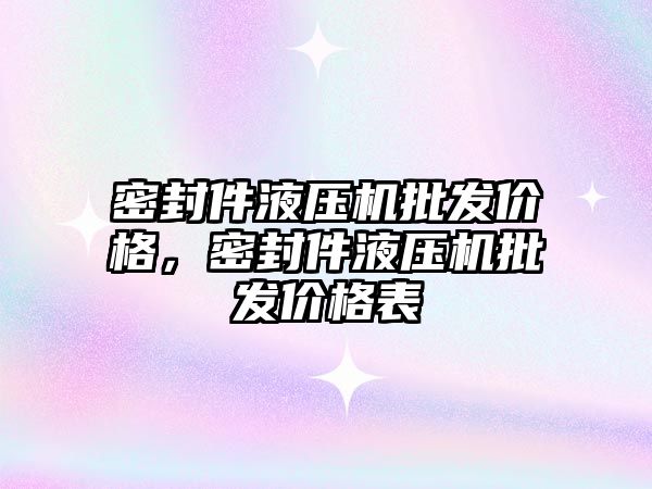 密封件液壓機批發(fā)價格，密封件液壓機批發(fā)價格表