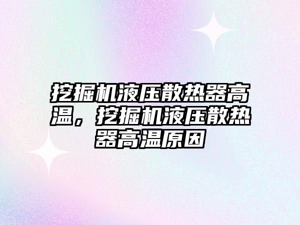 挖掘機液壓散熱器高溫，挖掘機液壓散熱器高溫原因