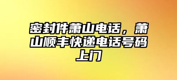 密封件蕭山電話，蕭山順豐快遞電話號碼上門