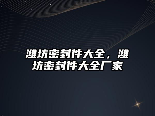 濰坊密封件大全，濰坊密封件大全廠家