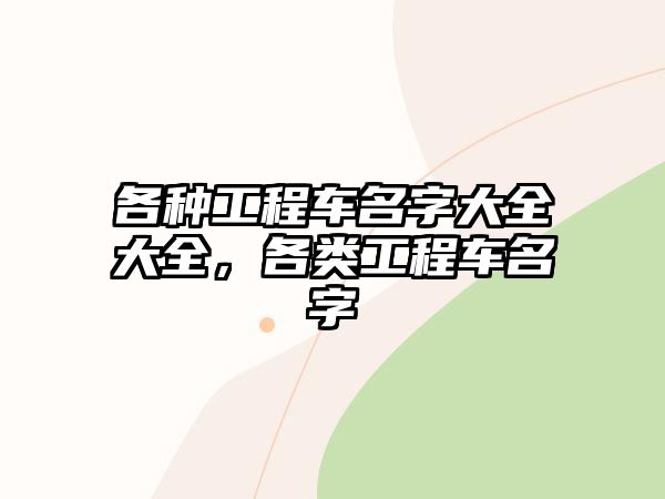 各種工程車(chē)名字大全大全，各類(lèi)工程車(chē)名字