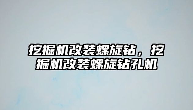 挖掘機(jī)改裝螺旋鉆，挖掘機(jī)改裝螺旋鉆孔機(jī)