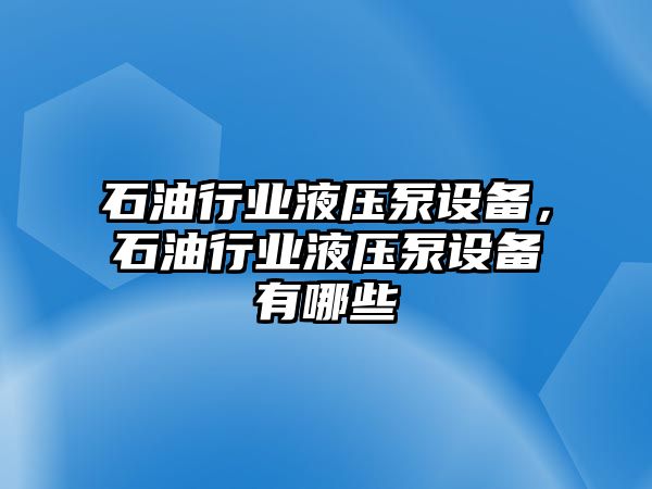 石油行業(yè)液壓泵設(shè)備，石油行業(yè)液壓泵設(shè)備有哪些