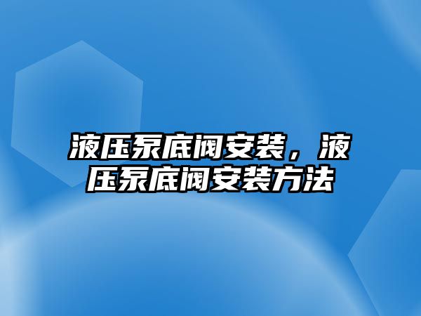 液壓泵底閥安裝，液壓泵底閥安裝方法