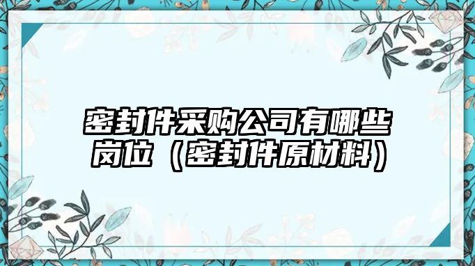 密封件采購公司有哪些崗位（密封件原材料）