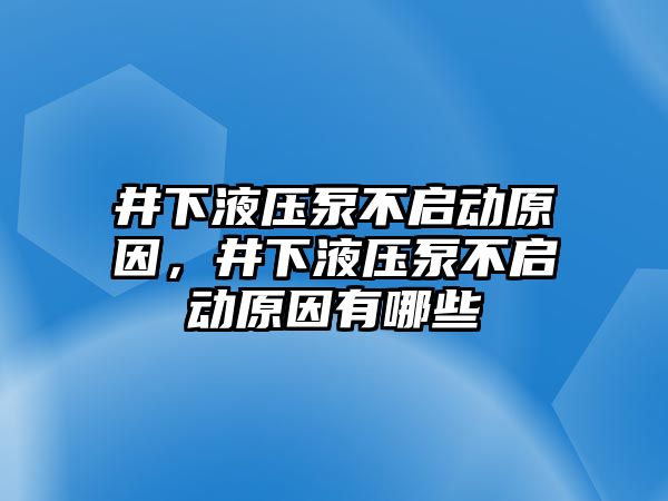 井下液壓泵不啟動原因，井下液壓泵不啟動原因有哪些