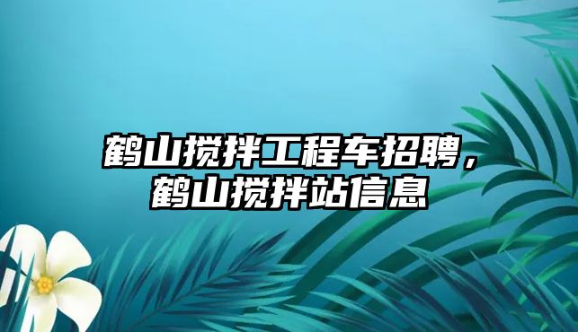 鶴山攪拌工程車招聘，鶴山攪拌站信息