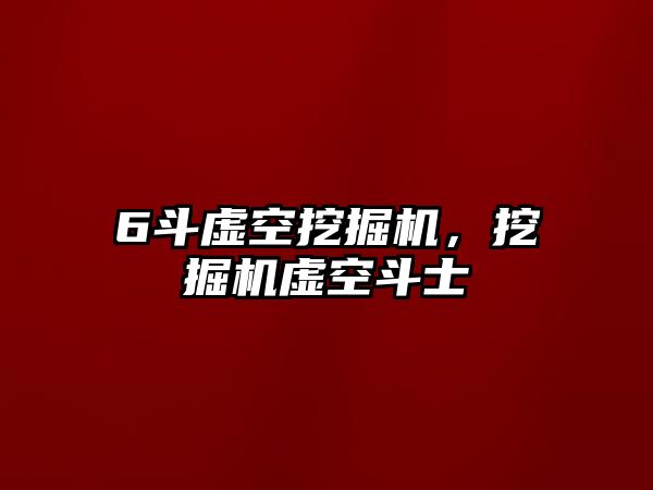 6斗虛空挖掘機(jī)，挖掘機(jī)虛空斗士