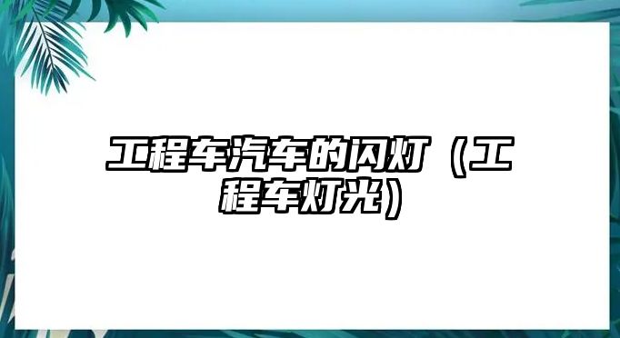 工程車汽車的閃燈（工程車燈光）