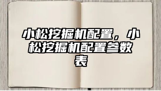 小松挖掘機配置，小松挖掘機配置參數(shù)表