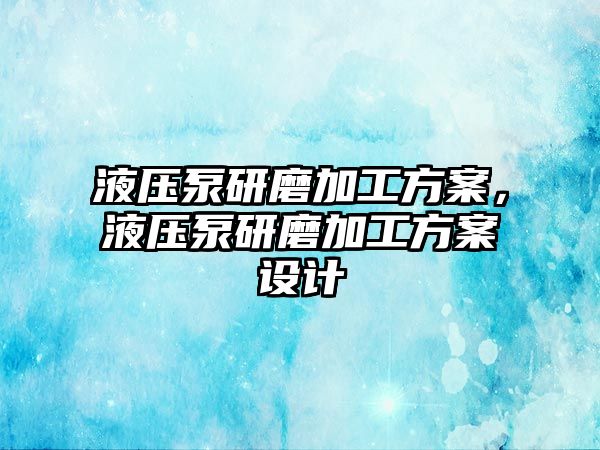 液壓泵研磨加工方案，液壓泵研磨加工方案設(shè)計(jì)