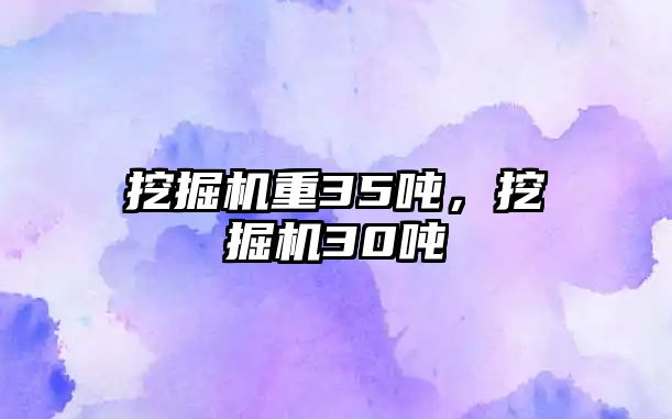挖掘機(jī)重35噸，挖掘機(jī)30噸