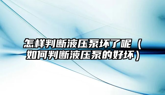 怎樣判斷液壓泵壞了呢（如何判斷液壓泵的好壞）