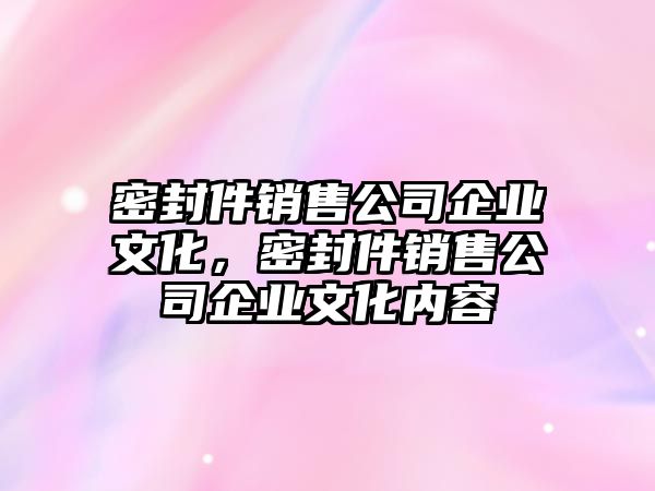 密封件銷售公司企業(yè)文化，密封件銷售公司企業(yè)文化內(nèi)容