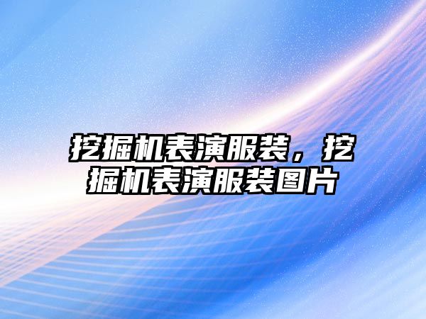 挖掘機表演服裝，挖掘機表演服裝圖片