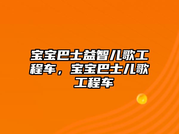 寶寶巴士益智兒歌工程車，寶寶巴士?jī)焊?工程車